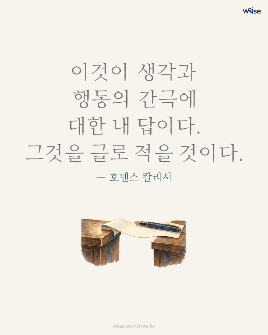 이것이 생각과 행동의 간극에 대한 내 답이다. 그것을 글로 적을 것이다. — 호텐스 칼리셔 포토카드