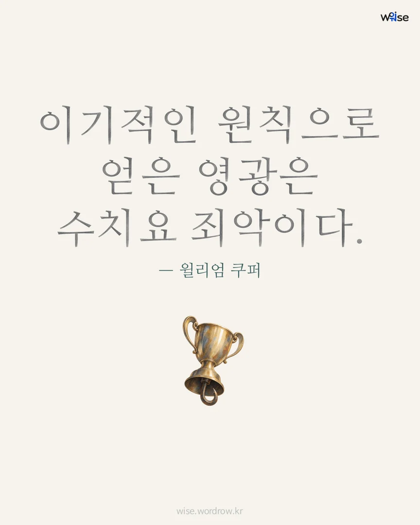 이기적인 원칙으로 얻은 영광은 수치요 죄악이다. — 윌리엄 쿠퍼 포토카드