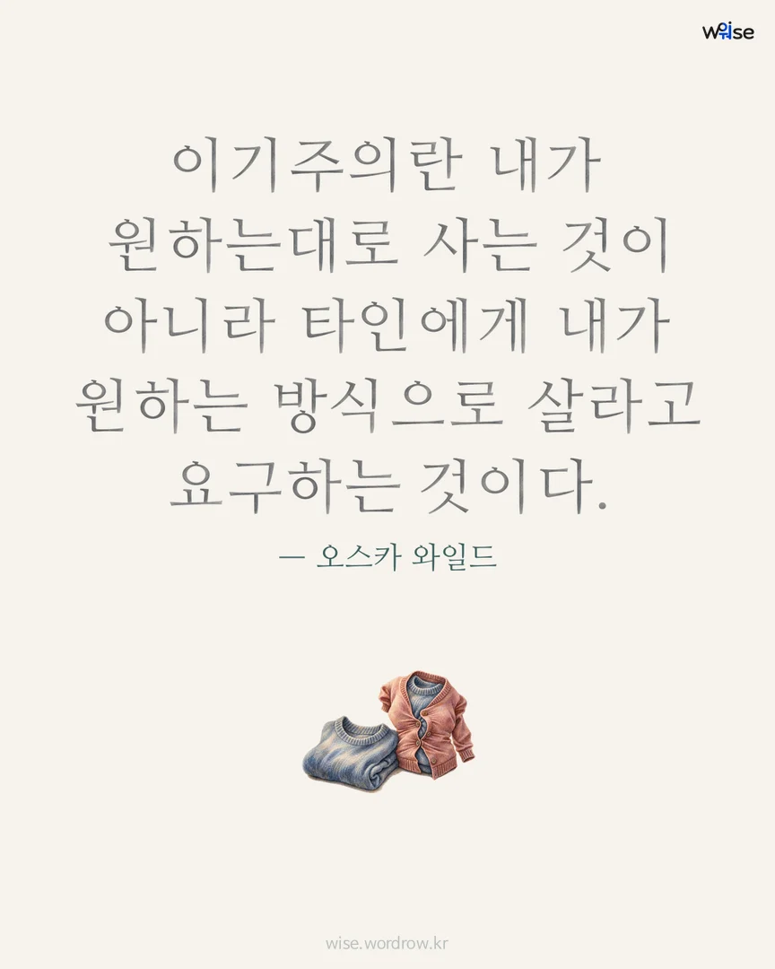 이기주의란 내가 원하는대로 사는 것이 아니라 타인에게 내가 원하는 방식으로 살라고 요구하는 것이다. — 오스카 와일드 포토카드