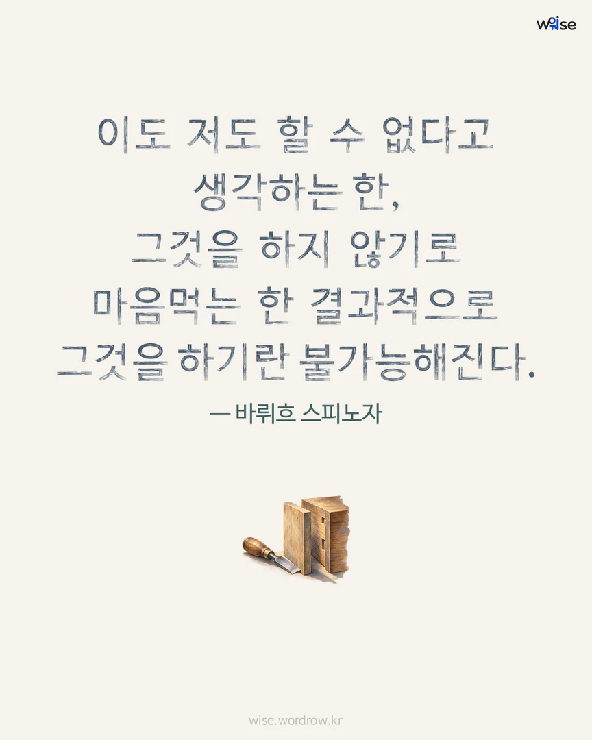 이도 저도 할 수 없다고 생각하는 한, 그것을 하지 않기로 마음먹는 한 결과적으로 그것을 하기란 불가능해진다. — 바뤼흐 스피노자 포토카드