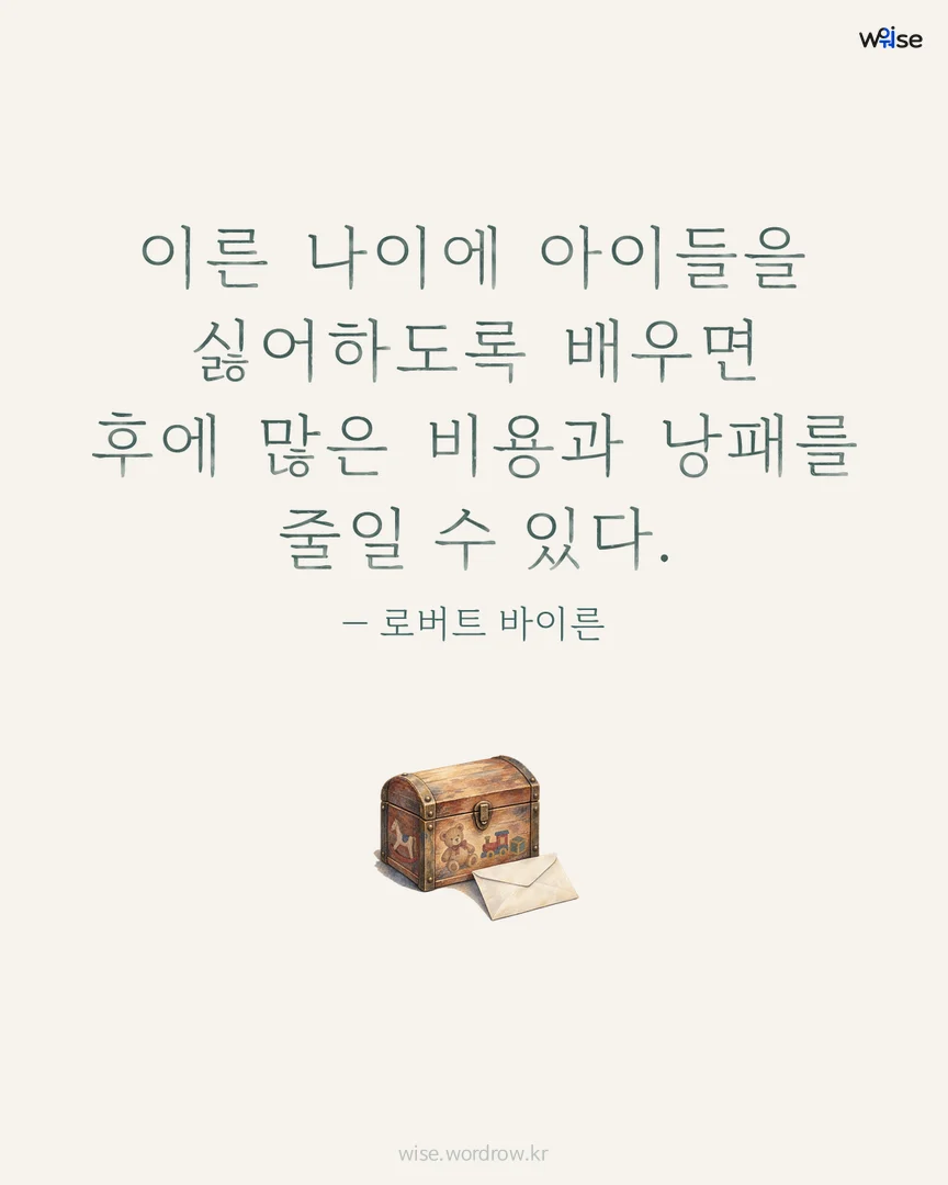 이른 나이에 아이들을 싫어하도록 배우면 후에 많은 비용과 낭패를 줄일 수 있다. — 로버트 바이른 포토카드