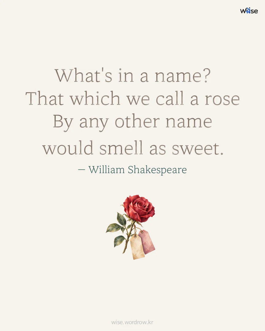 What's in a name? That which we call a rose By any other name would smell as sweet. — William Shakespeare 포토카드