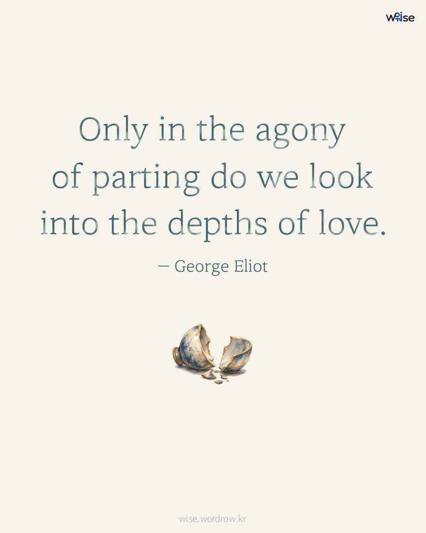 Only in the agony of parting do we look into the depths of love. — George Eliot 포토카드