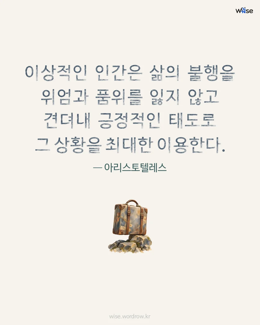 이상적인 인간은 삶의 불행을 위엄과 품위를 잃지 않고 견뎌내 긍정적인 태도로 그 상황을 최대한 이용한다. — 아리스토텔레스 포토카드