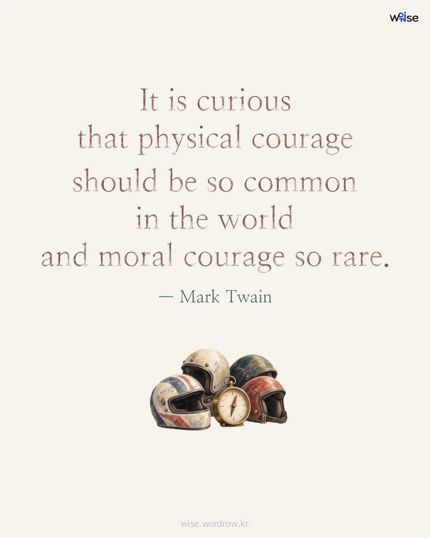 It is curious that physical courage should be so common in the world and moral courage so rare. — Mark Twain 포토카드