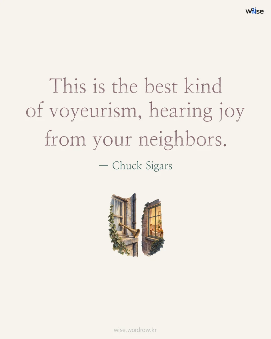This is the best kind of voyeurism, hearing joy from your neighbors. — Chuck Sigars 포토카드