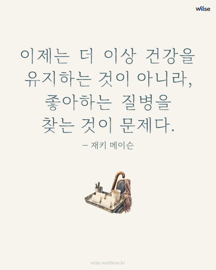 이제는 더 이상 건강을 유지하는 것이 아니라, 좋아하는 질병을 찾는 것이 문제다. — 재키 메이슨 포토카드