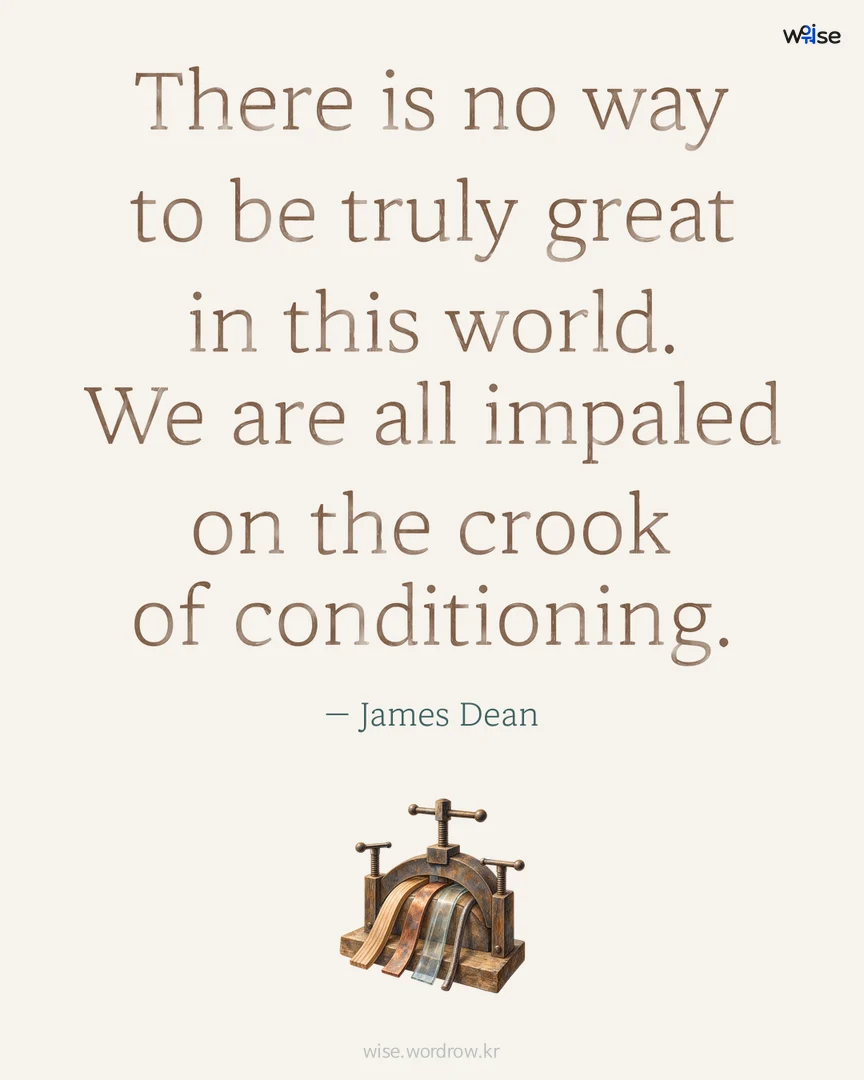 There is no way to be truly great in this world. We are all impaled on the crook of conditioning. — James Dean 포토카드