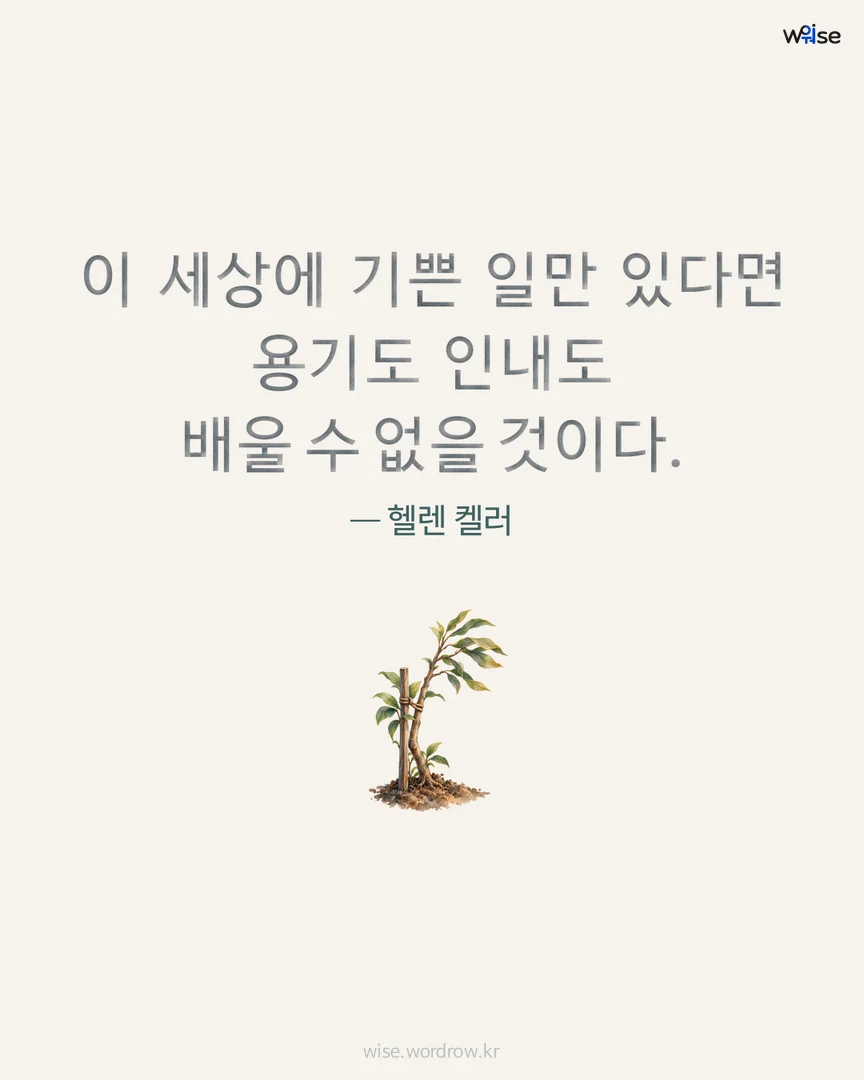 이 세상에 기쁜 일만 있다면 용기도 인내도 배울 수 없을 것이다. — 헬렌 켈러 포토카드