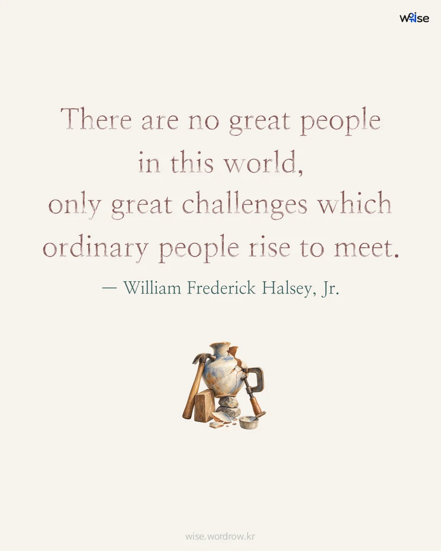 There are no great people in this world, only great challenges which ordinary people rise to meet. — William Frederick Halsey, Jr. 포토카드