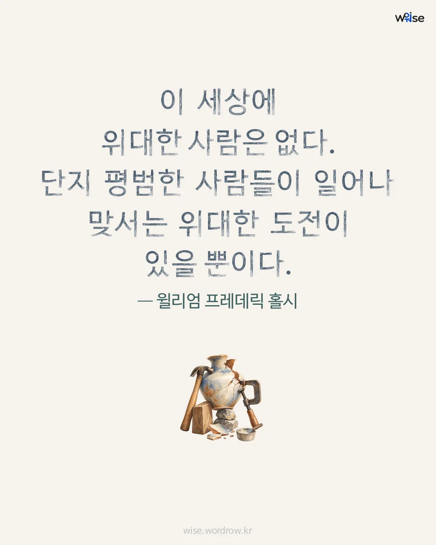 이 세상에 위대한 사람은 없다. 단지 평범한 사람들이 일어나 맞서는 위대한 도전이 있을 뿐이다. — 윌리엄 프레데릭 홀시 포토카드