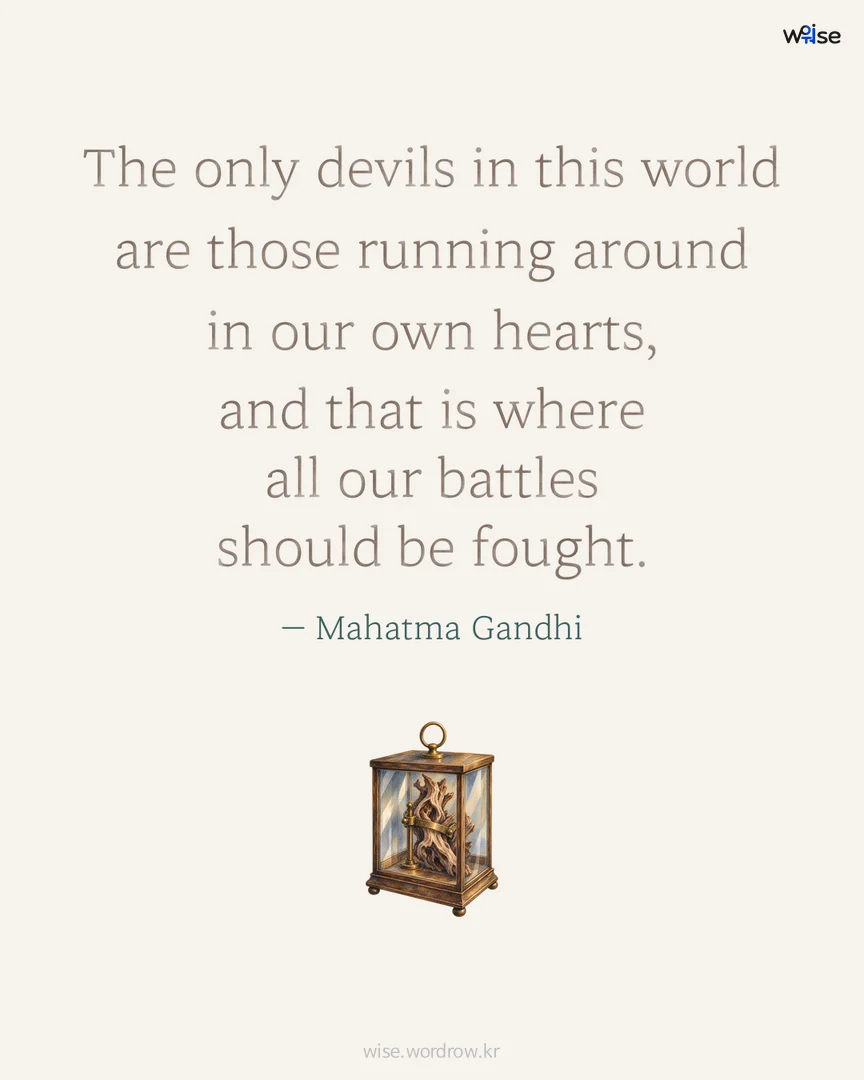 The only devils in this world are those running around in our own hearts, and that is where all our battles should be fought. — Mahatma Gandhi 포토카드