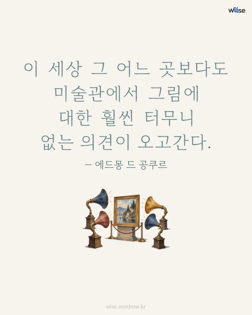 이 세상 그 어느 곳보다도 미술관에서 그림에 대한 훨씬 터무니 없는 의견이 오고간다. — 에드몽 드 공쿠르 포토카드