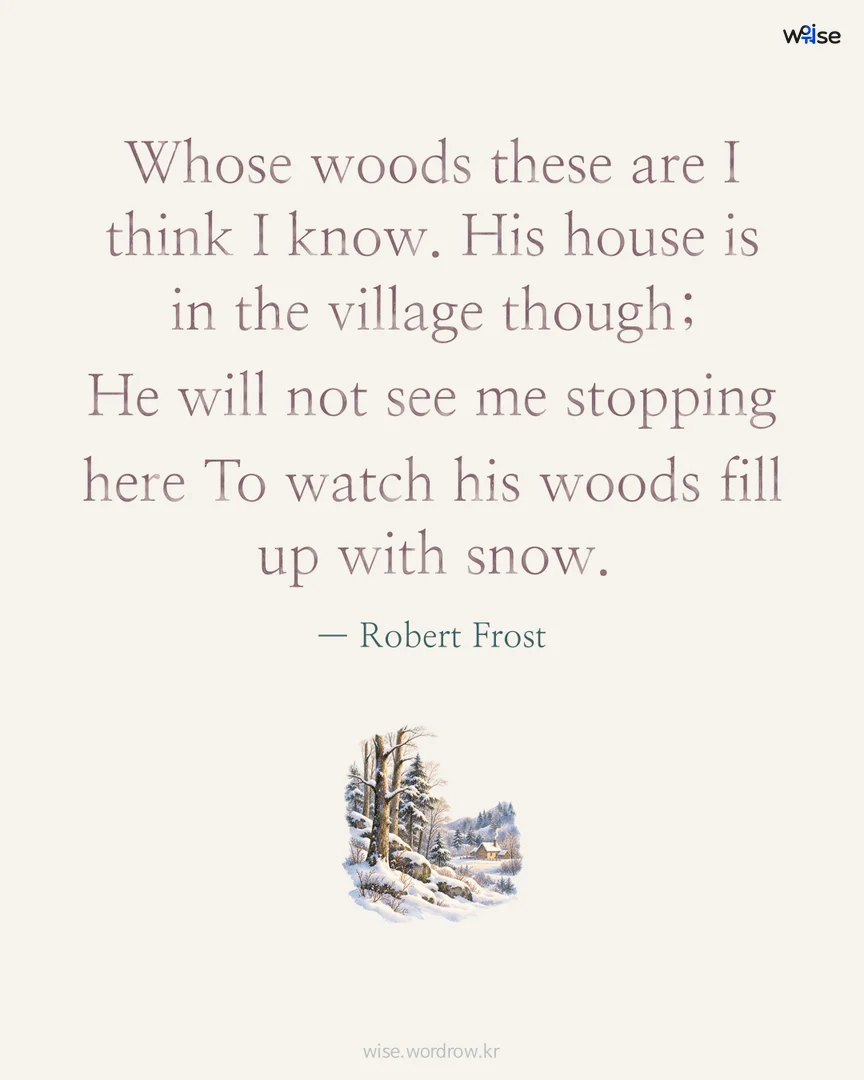 Whose woods these are I think I know. His house is in the village though; He will not see me stopping here To watch his woods fill up with snow. — Robert Frost 포토카드