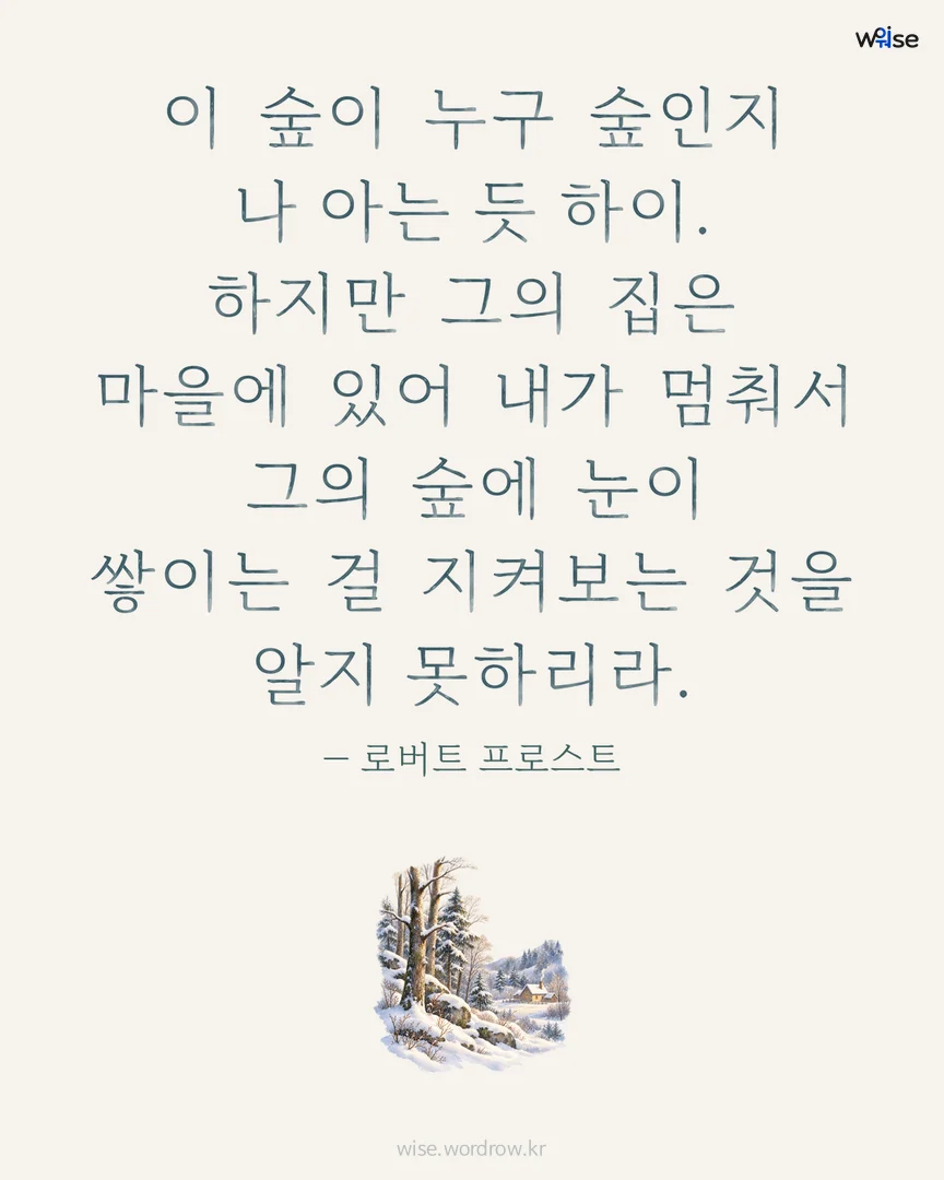 이 숲이 누구 숲인지 나 아는 듯 하이. 하지만 그의 집은 마을에 있어 내가 멈춰서 그의 숲에 눈이 쌓이는 걸 지켜보는 것을 알지 못하리라. — 로버트 프로스트 포토카드