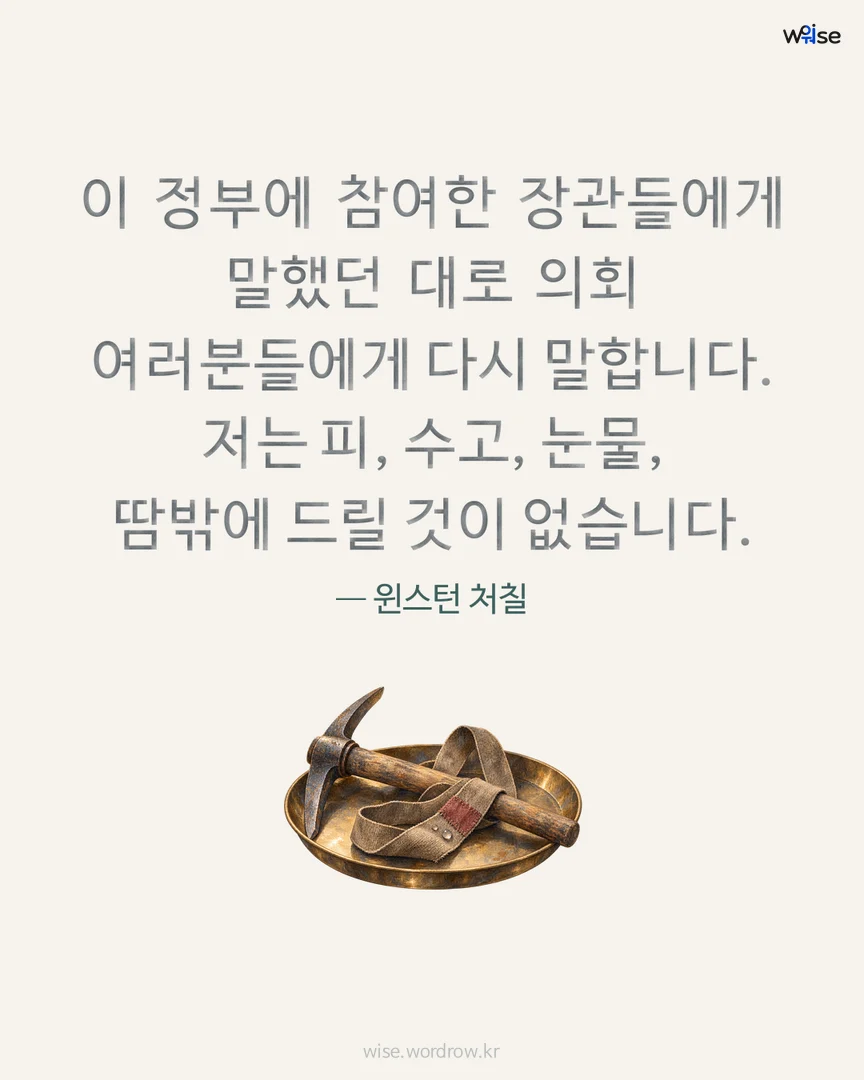 이 정부에 참여한 장관들에게 말했던 대로 의회 여러분들에게 다시 말합니다. 저는 피, 수고, 눈물, 땀밖에 드릴 것이 없습니다. — 윈스턴 처칠 포토카드