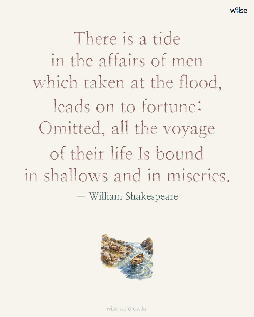 There is a tide in the affairs of men which taken at the flood, leads on to fortune; Omitted, all the voyage of their life Is bound in shallows and in miseries. — William Shakespeare 포토카드