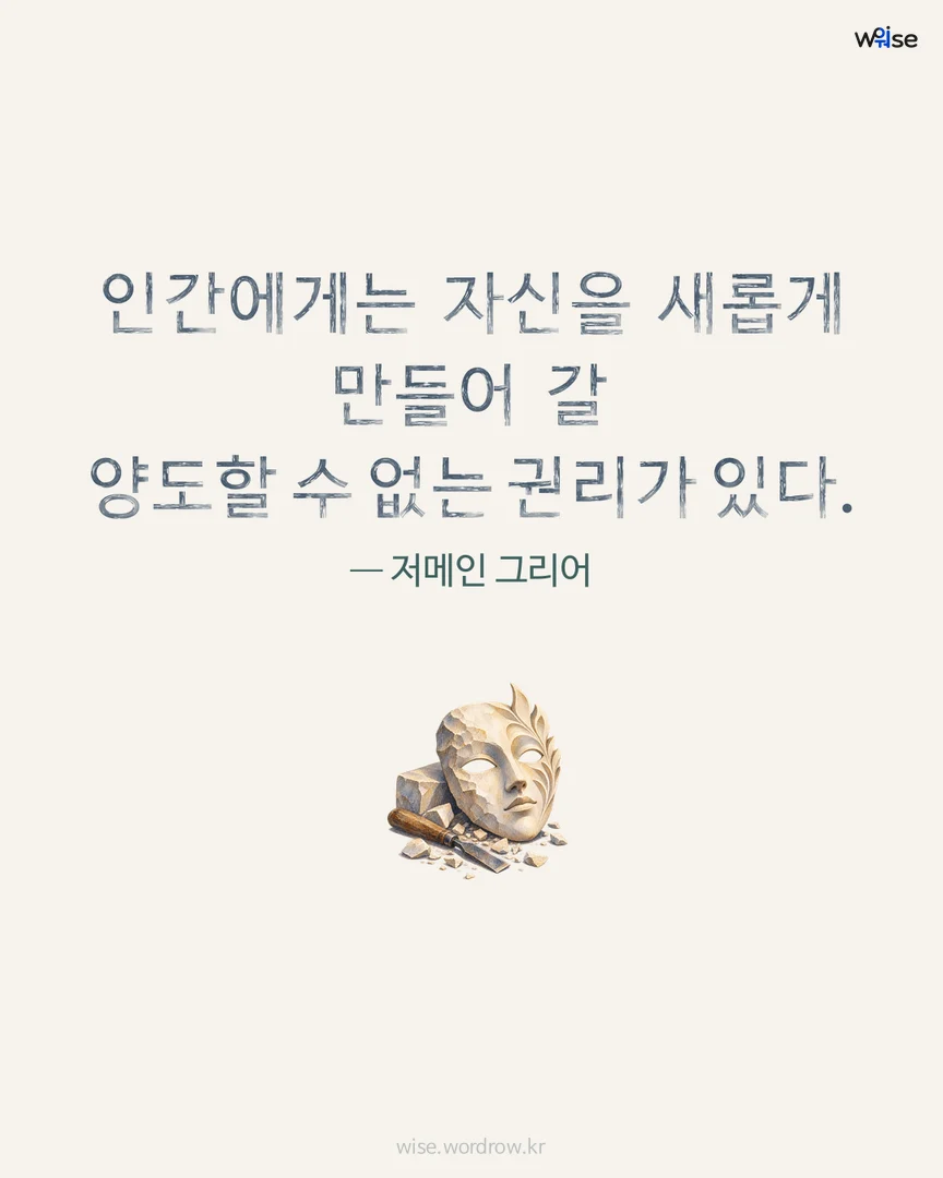 인간에게는 자신을 새롭게 만들어 갈 양도할 수 없는 권리가 있다. — 저메인 그리어 포토카드