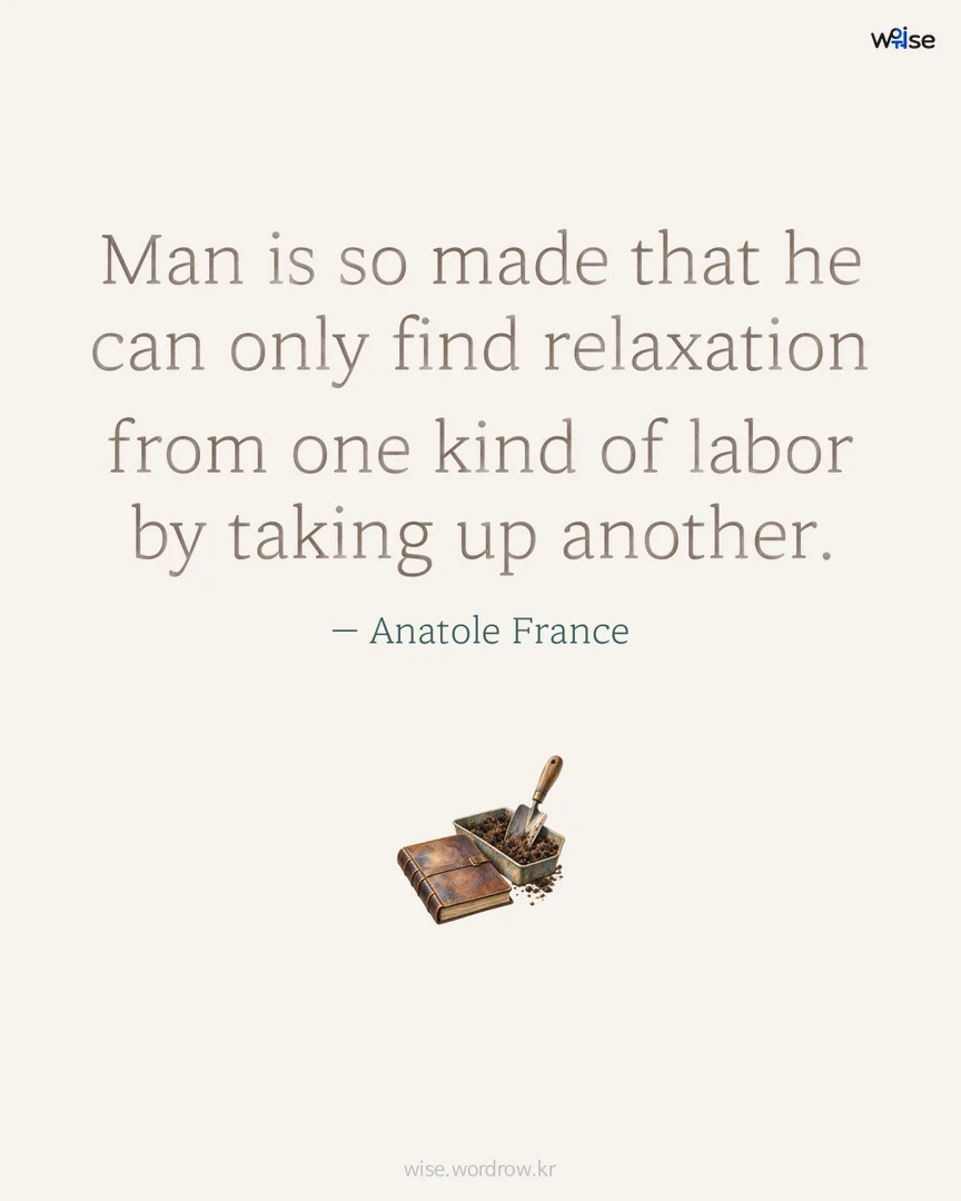 Man is so made that he can only find relaxation from one kind of labor by taking up another. — Anatole France 포토카드