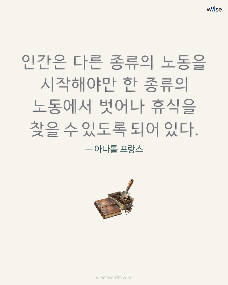 인간은 다른 종류의 노동을 시작해야만 한 종류의 노동에서 벗어나 휴식을 찾을 수 있도록 되어 있다. — 아나톨 프랑스 포토카드