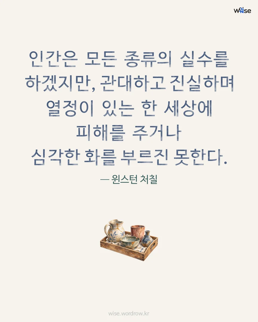 인간은 모든 종류의 실수를 하겠지만, 관대하고 진실하며 열정이 있는 한 세상에 피해를 주거나 심각한 화를 부르진 못한다. — 윈스턴 처칠 포토카드