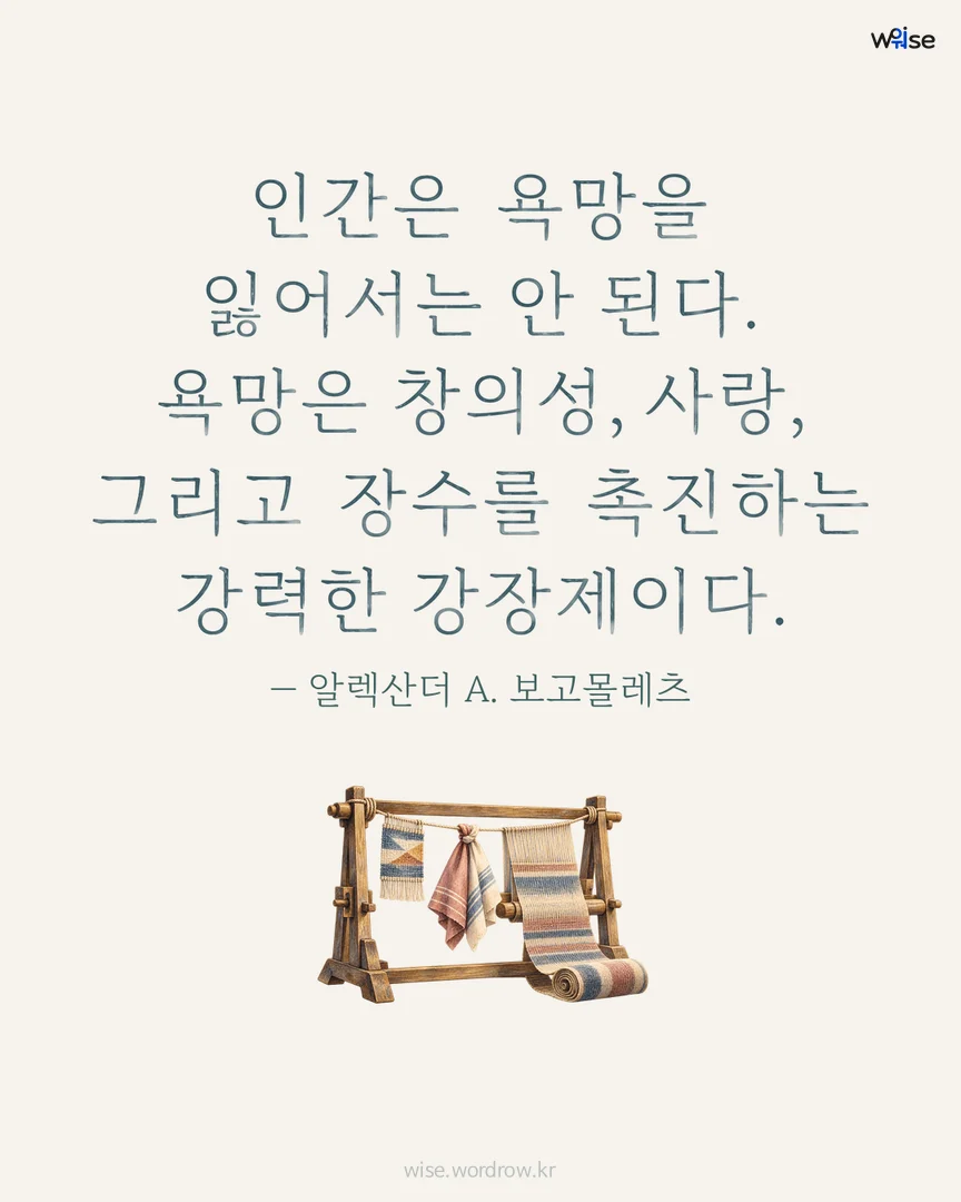 인간은 욕망을 잃어서는 안 된다. 욕망은 창의성, 사랑, 그리고 장수를 촉진하는 강력한 강장제이다. — 알렉산더 A. 보고몰레츠 포토카드