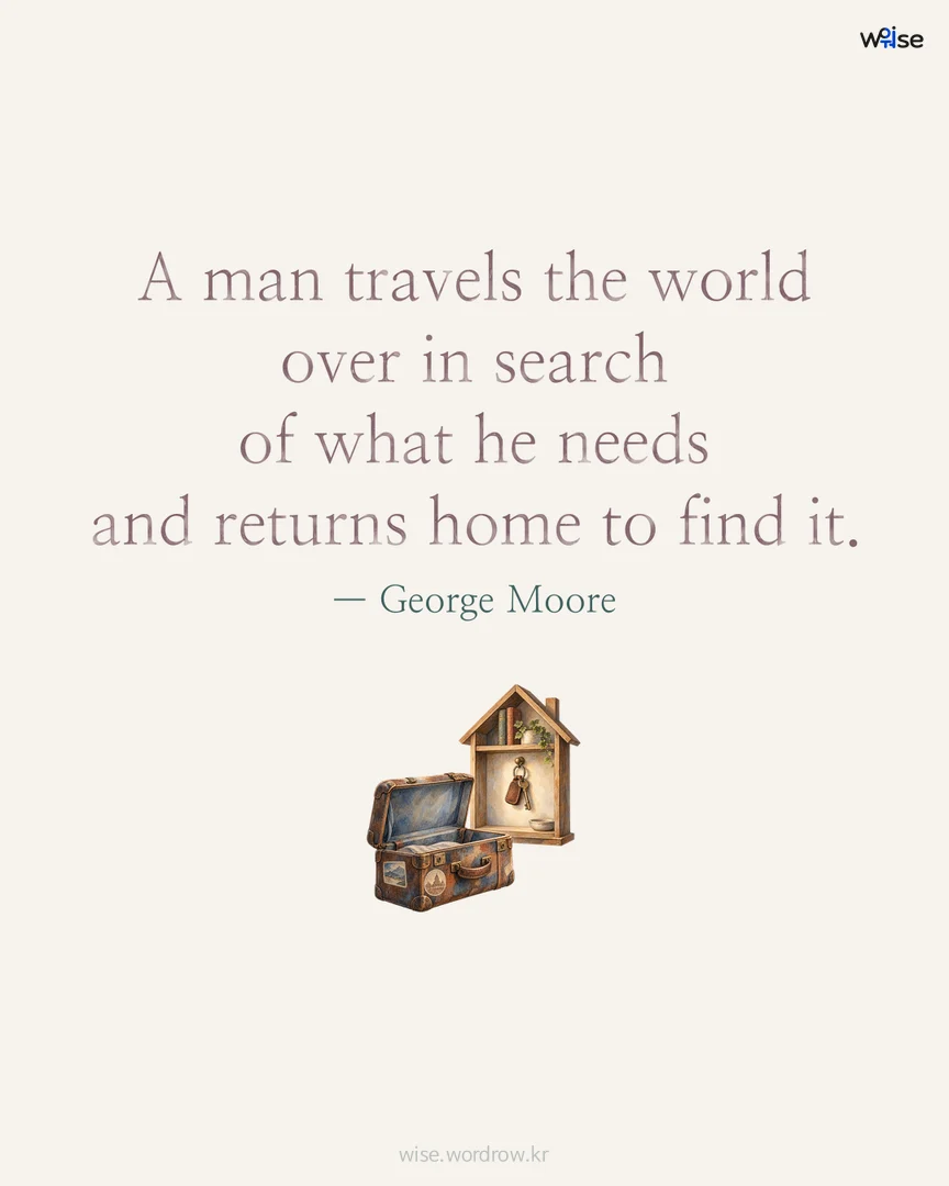 A man travels the world over in search of what he needs and returns home to find it. — George Moore 포토카드