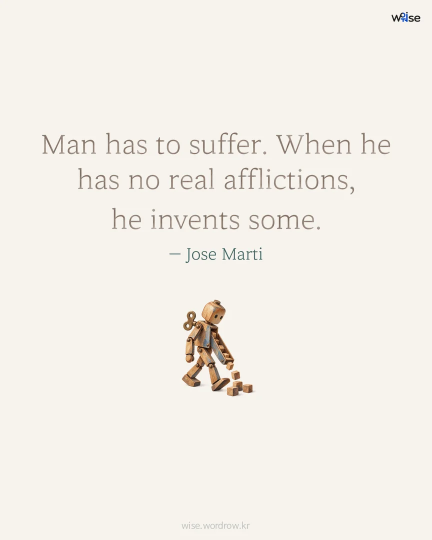 Man has to suffer. When he has no real afflictions, he invents some. — Jose Marti 포토카드