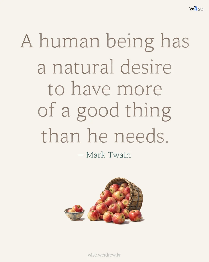 A human being has a natural desire to have more of a good thing than he needs. — Mark Twain 포토카드