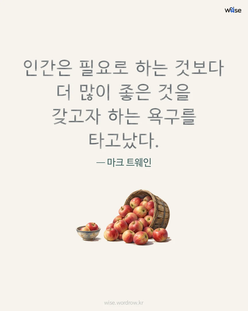 인간은 필요로 하는 것보다 더 많이 좋은 것을 갖고자 하는 욕구를 타고났다. — 마크 트웨인 포토카드