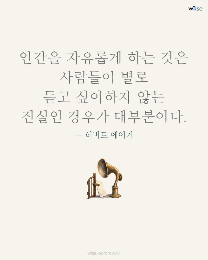 인간을 자유롭게 하는 것은 사람들이 별로 듣고 싶어하지 않는 진실인 경우가 대부분이다. — 허버트 에이거 포토카드