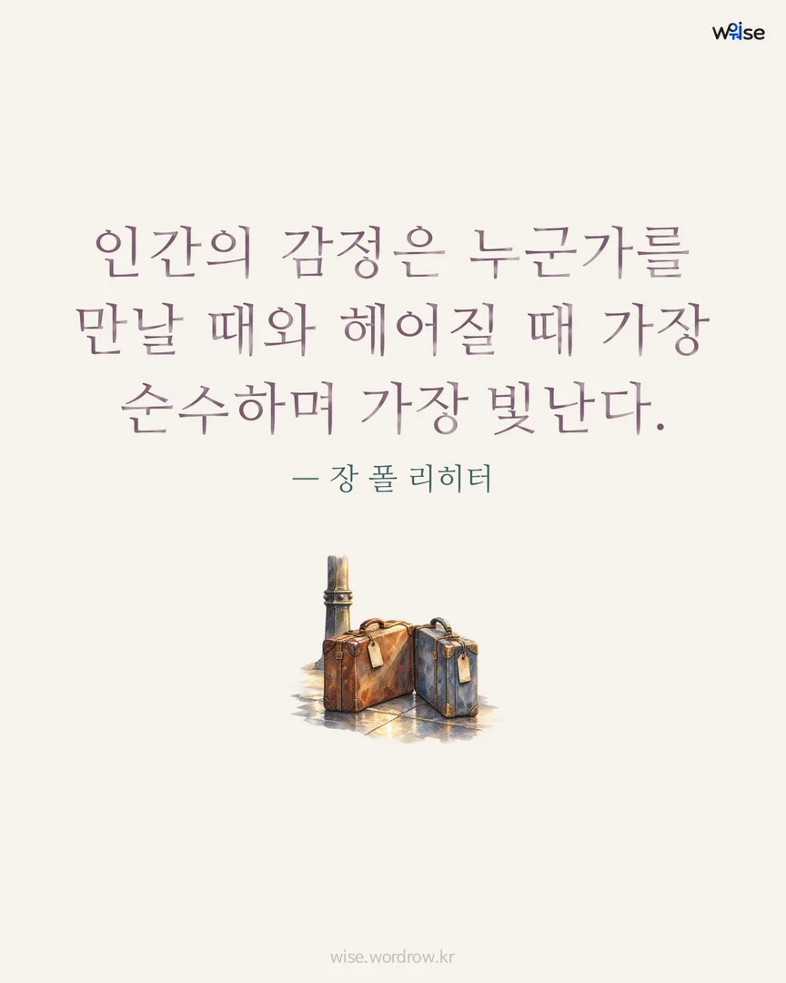 인간의 감정은 누군가를 만날 때와 헤어질 때 가장 순수하며 가장 빛난다. — 장 폴 리히터 포토카드
