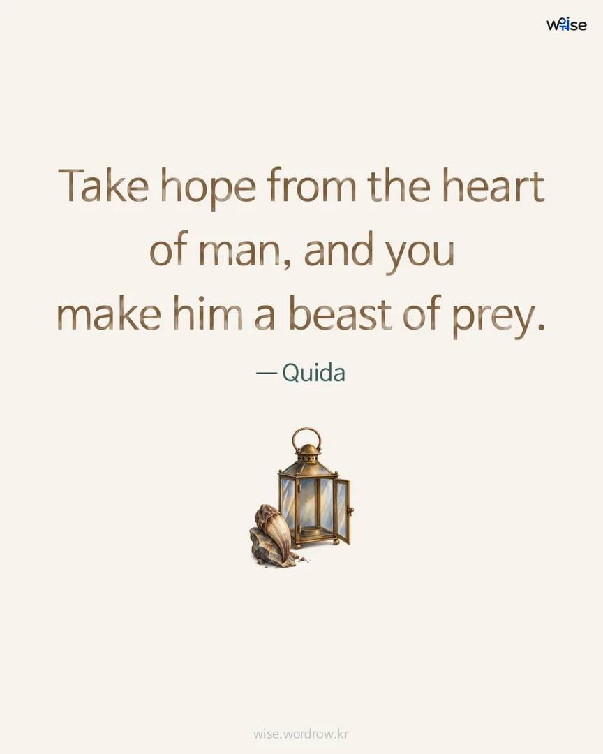 Take hope from the heart of man, and you make him a beast of prey. — Quida 포토카드