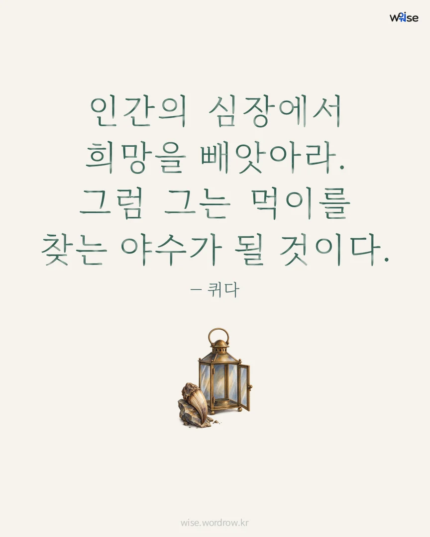 인간의 심장에서 희망을 빼앗아라. 그럼 그는 먹이를 찾는 야수가 될 것이다. — 퀴다 포토카드