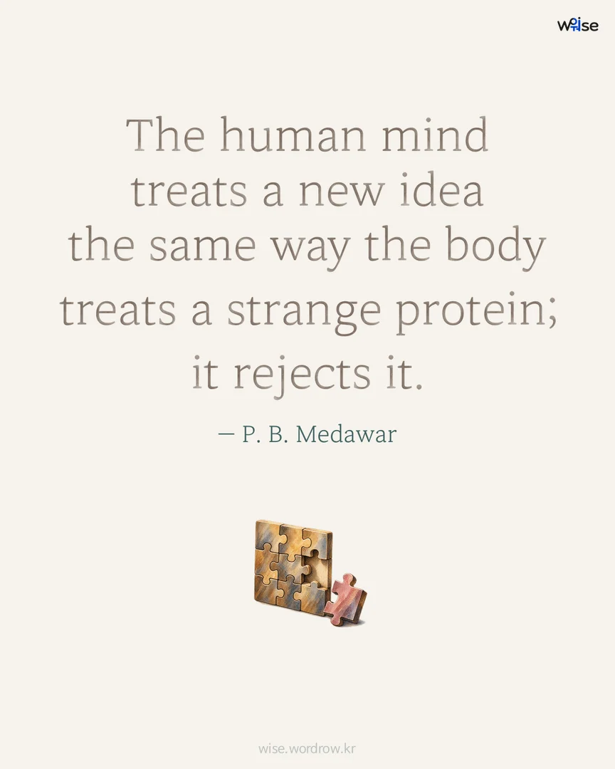 The human mind treats a new idea the same way the body treats a strange protein; it rejects it. — P. B. Medawar 포토카드