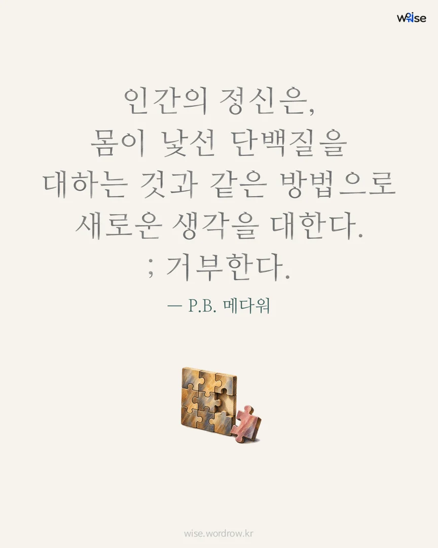 인간의 정신은, 몸이 낯선 단백질을 대하는 것과 같은 방법으로 새로운 생각을 대한다. ; 거부한다. — P.B. 메다워 포토카드