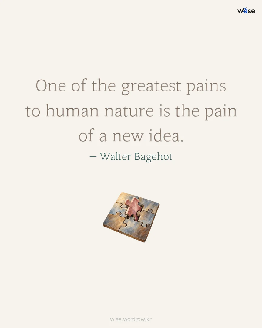 One of the greatest pains to human nature is the pain of a new idea. — Walter Bagehot 포토카드