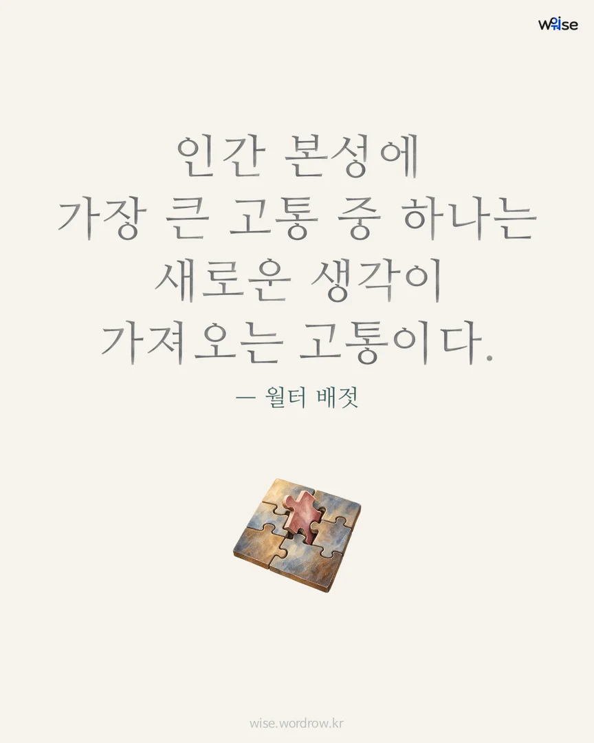 인간 본성에 가장 큰 고통 중 하나는 새로운 생각이 가져오는 고통이다. — 월터 배젓 포토카드