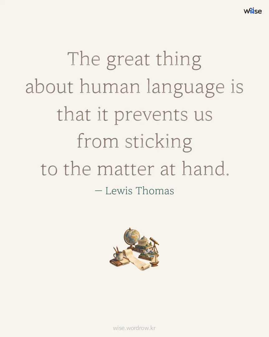The great thing about human language is that it prevents us from sticking to the matter at hand. — Lewis Thomas 포토카드