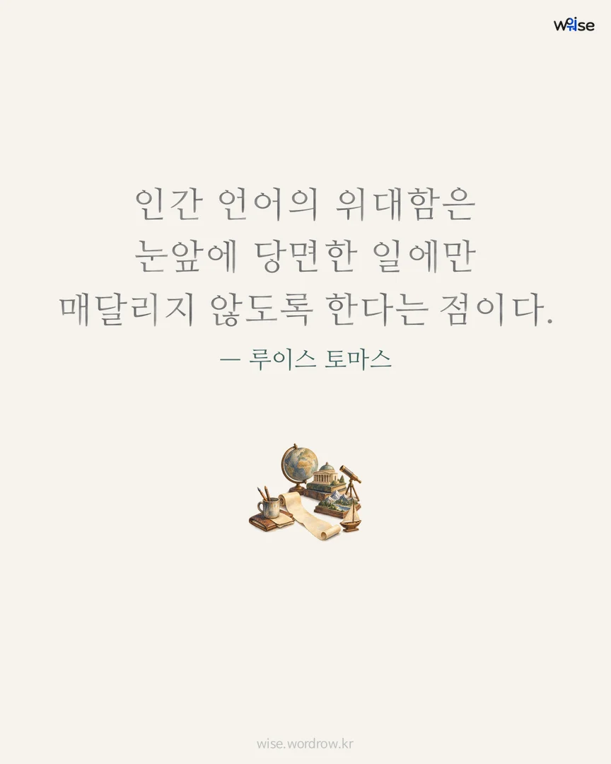 인간 언어의 위대함은 눈앞에 당면한 일에만 매달리지 않도록 한다는 점이다. — 루이스 토마스 포토카드