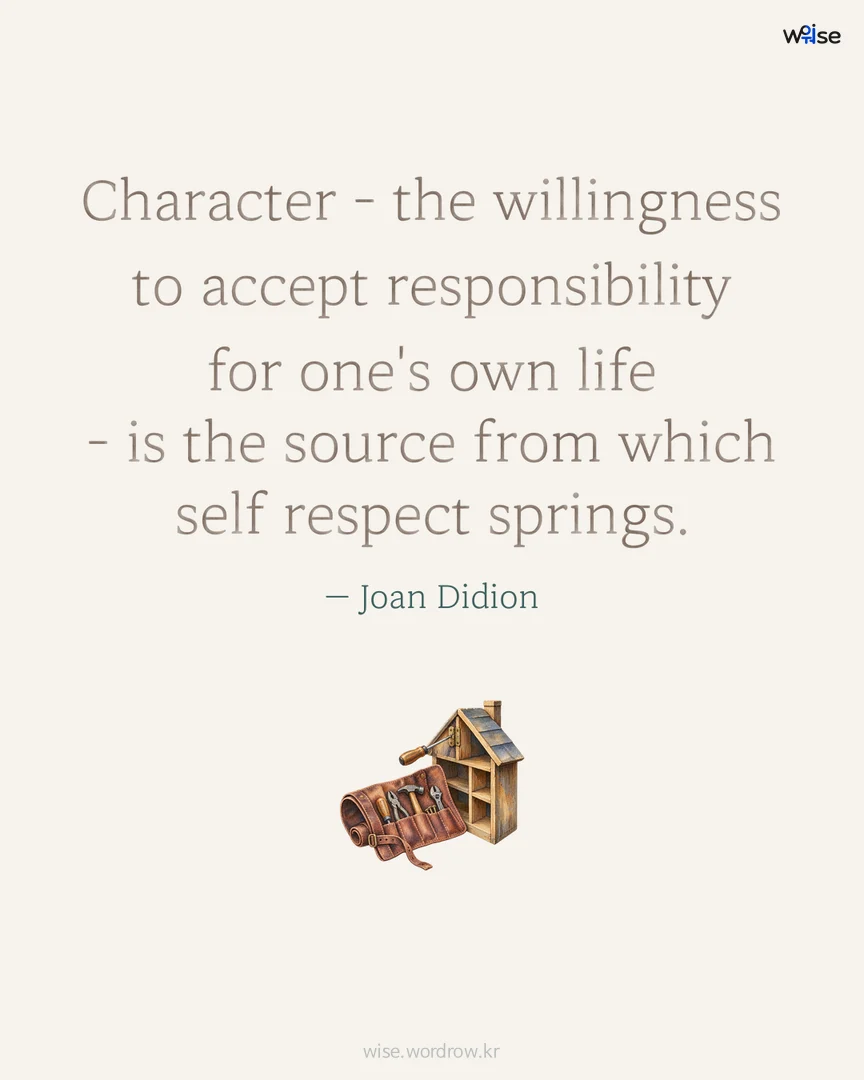 Character - the willingness to accept responsibility for one's own life - is the source from which self respect springs. — Joan Didion 포토카드