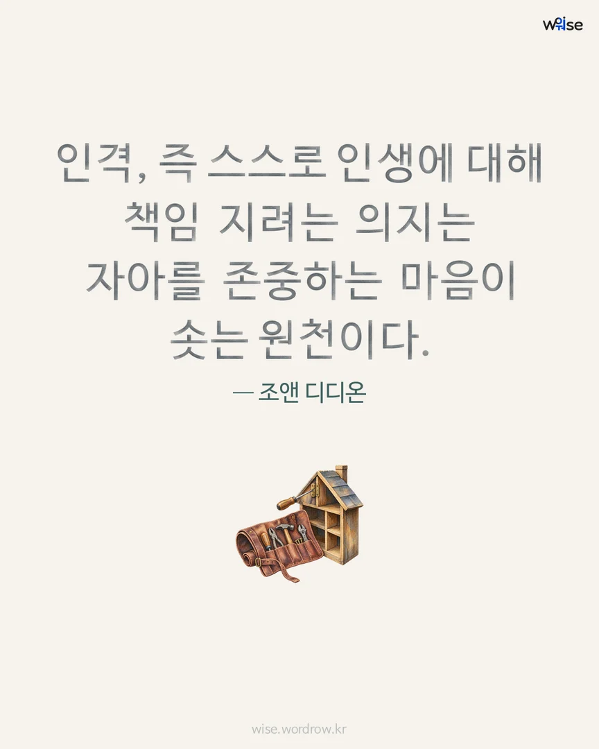 인격, 즉 스스로 인생에 대해 책임 지려는 의지는 자아를 존중하는 마음이 솟는 원천이다. — 조앤 디디온 포토카드