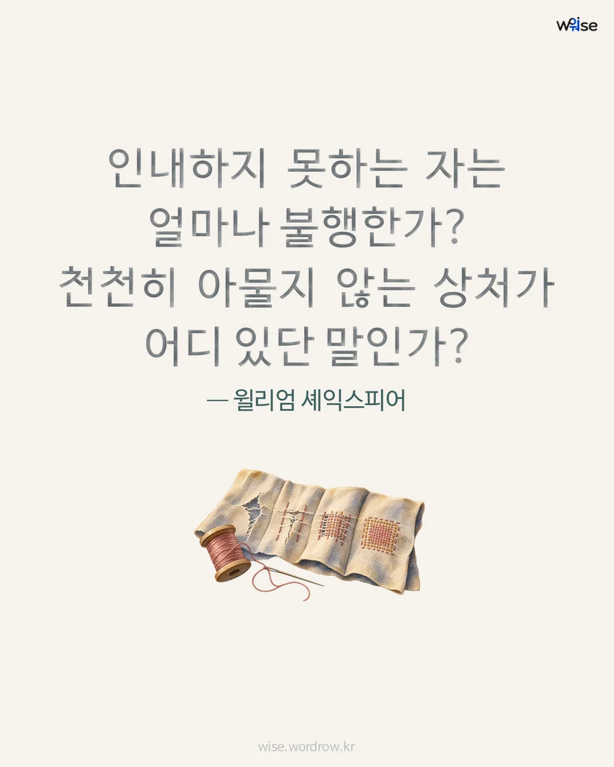 인내하지 못하는 자는 얼마나 불행한가? 천천히 아물지 않는 상처가 어디 있단 말인가? — 윌리엄 셰익스피어 포토카드