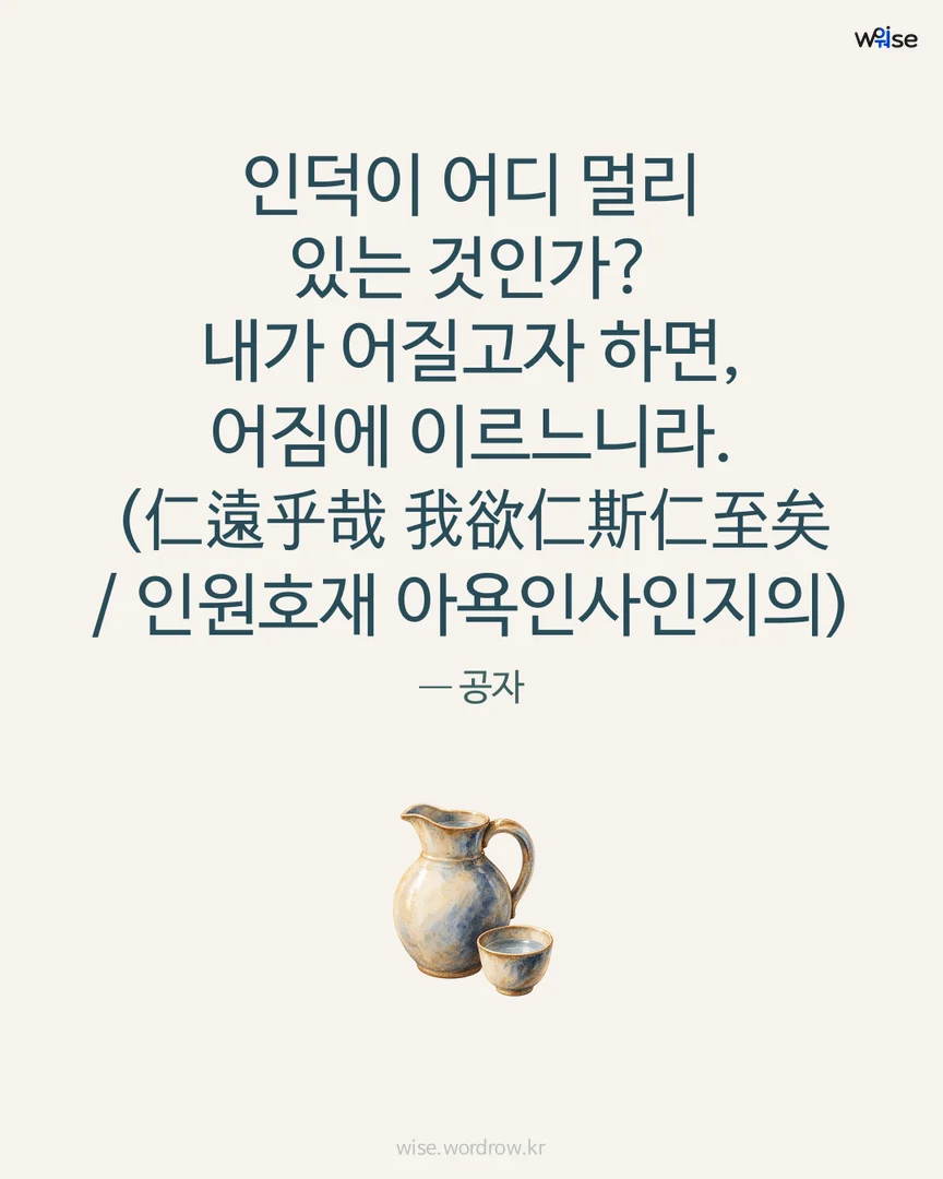 인덕이 어디 멀리 있는 것인가? 내가 어질고자 하면, 어짐에 이르느니라. (仁遠乎哉 我欲仁斯仁至矣 / 인원호재 아욕인사인지의) — 공자 포토카드