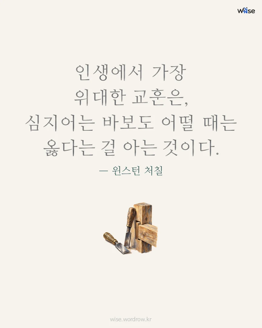 인생에서 가장 위대한 교훈은, 심지어는 바보도 어떨 때는 옳다는 걸 아는 것이다. — 윈스턴 처칠 포토카드