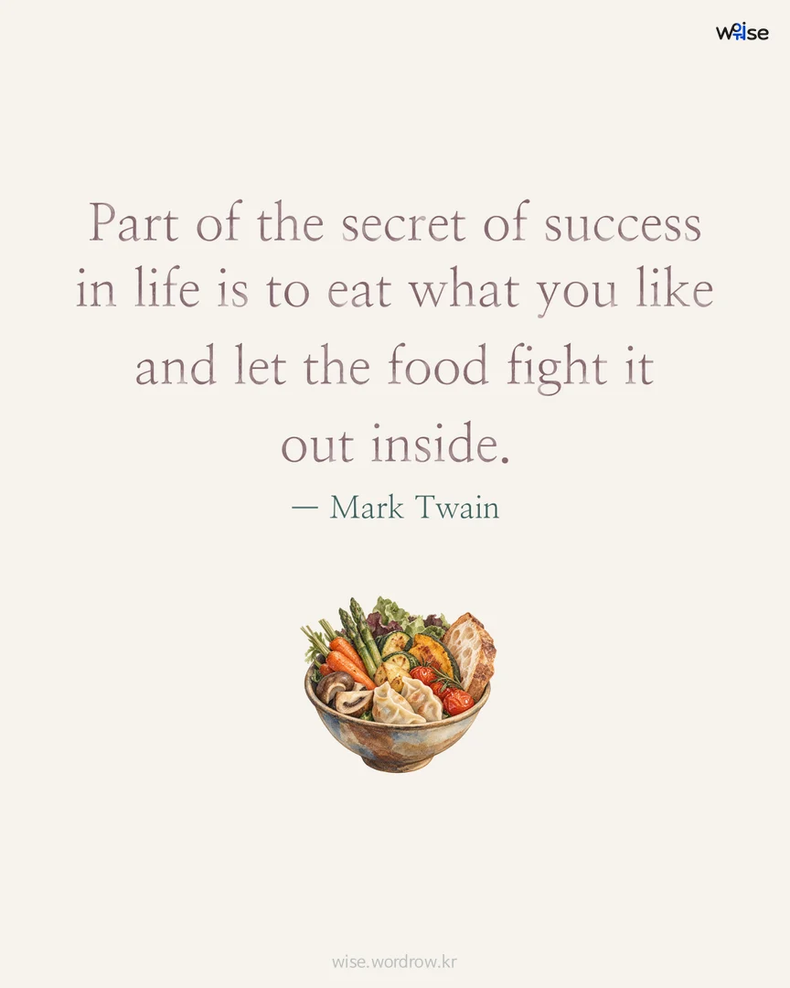 Part of the secret of success in life is to eat what you like and let the food fight it out inside. — Mark Twain 포토카드