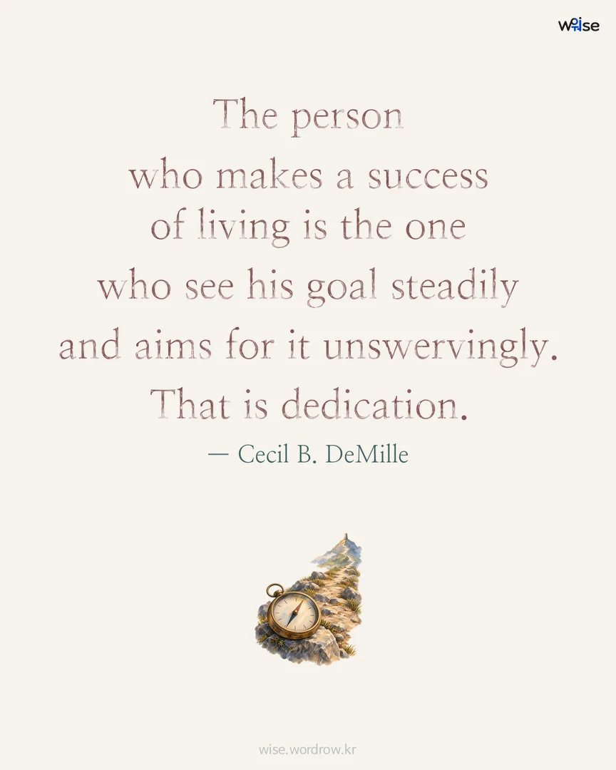 The person who makes a success of living is the one who see his goal steadily and aims for it unswervingly. That is dedication. — Cecil B. DeMille 포토카드