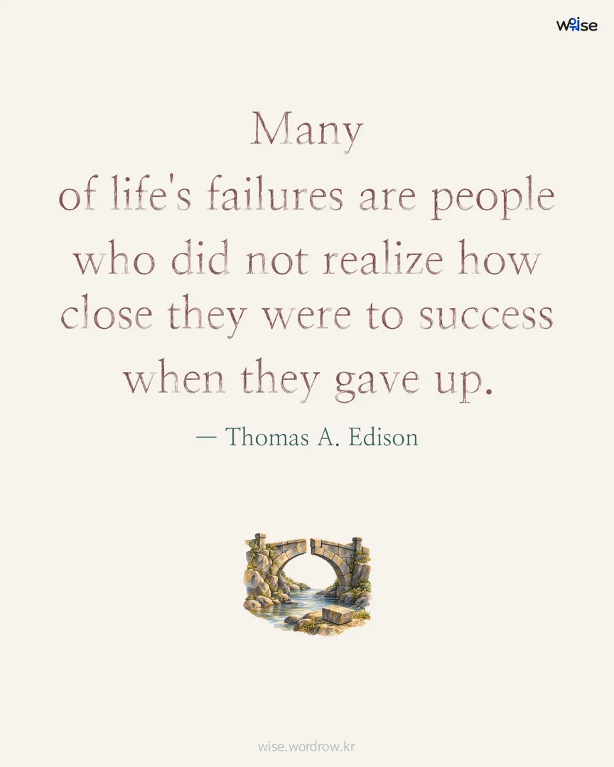 Many of life's failures are people who did not realize how close they were to success when they gave up. — Thomas A. Edison 포토카드