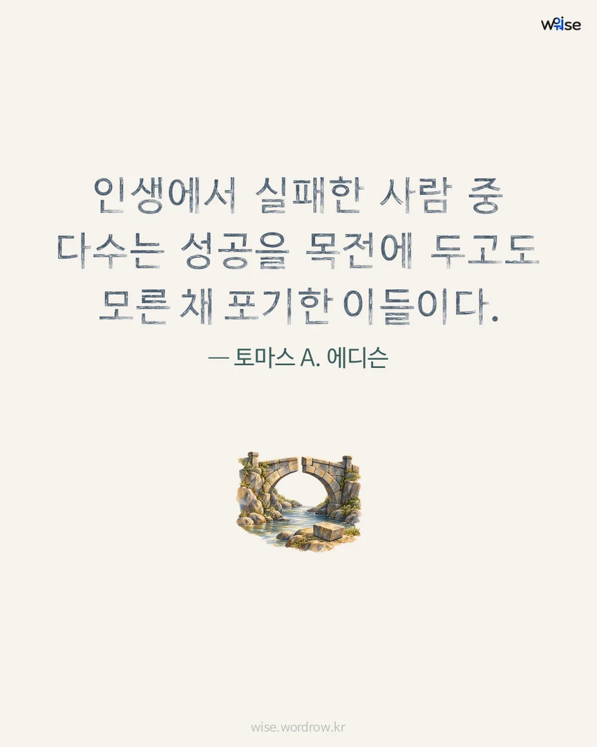 인생에서 실패한 사람 중 다수는 성공을 목전에 두고도 모른 채 포기한 이들이다. — 토마스 A. 에디슨 포토카드