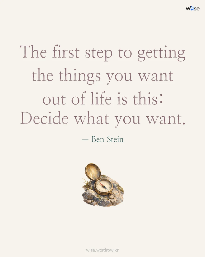 The first step to getting the things you want out of life is this: Decide what you want. — Ben Stein 포토카드